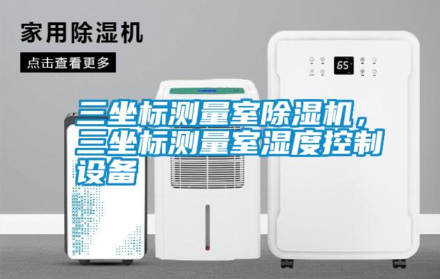 三坐標測量室除濕機，三坐標測量室濕度控制設(shè)備