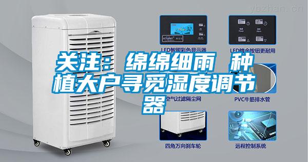 關注：綿綿細雨 種植大戶尋覓濕度調節(jié)器