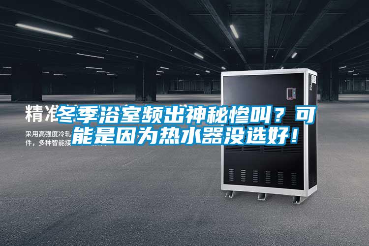 冬季浴室頻出神秘慘叫？可能是因為熱水器沒選好！