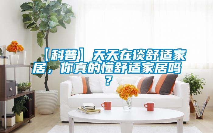 【科普】天天在談舒適家居，你真的懂舒適家居嗎？