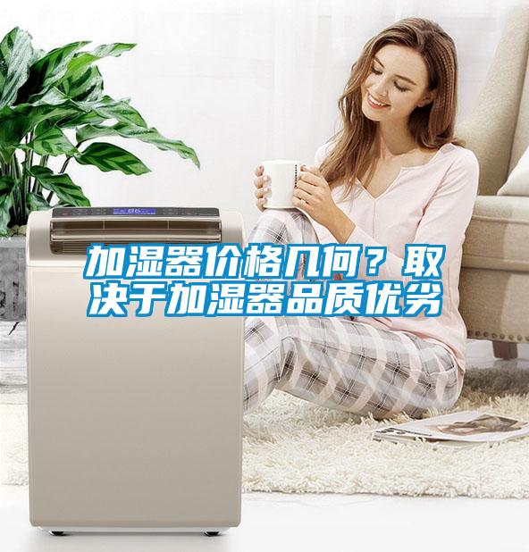 加濕器價格幾何？取決于加濕器品質優(yōu)劣