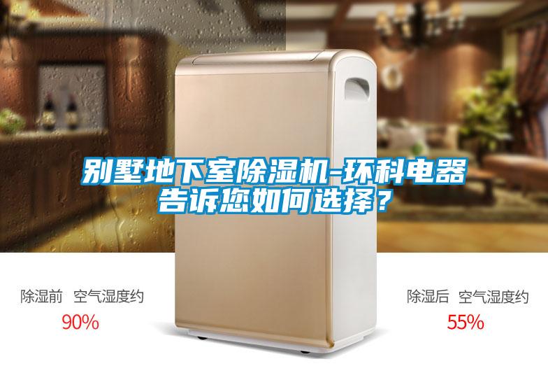 別墅地下室除濕機-環科電器告訴您如何選擇？