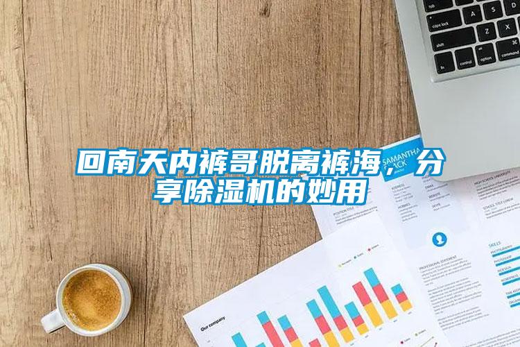 回南天內(nèi)褲哥脫離褲海，分享除濕機(jī)的妙用