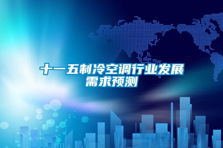 十一五制冷空調行業(yè)發(fā)展需求預測