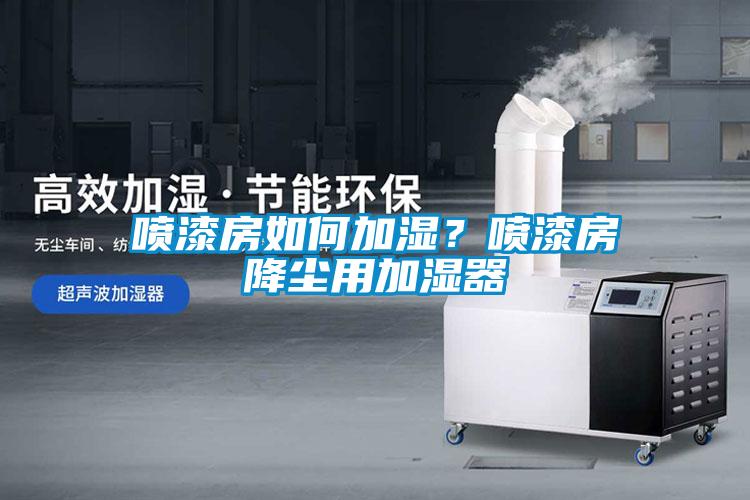 噴漆房如何加濕？噴漆房降塵用加濕器