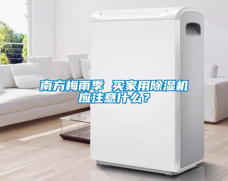 南方梅雨季 買家用除濕機應注意什么？