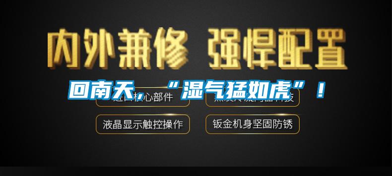 回南天，“濕氣猛如虎”！