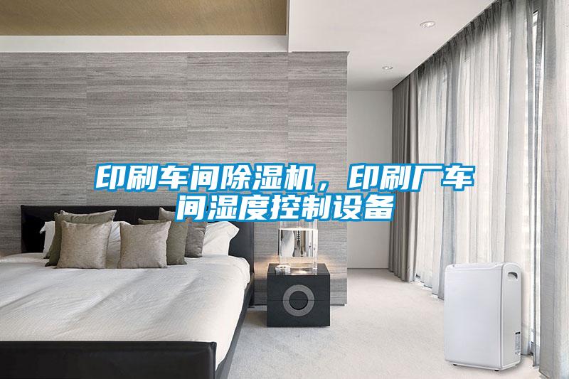 印刷車間除濕機(jī)，印刷廠車間濕度控制設(shè)備