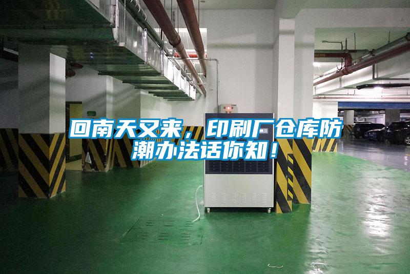 回南天又來，印刷廠倉庫防潮辦法話你知！