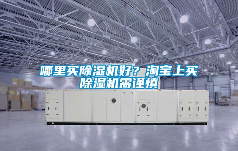 哪里買除濕機好？淘寶上買除濕機需謹(jǐn)慎