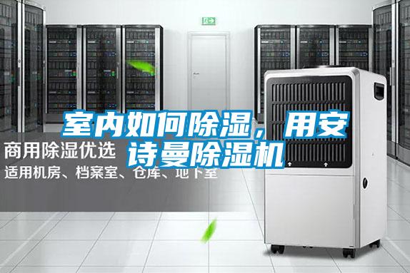 室內(nèi)如何除濕，用安詩曼除濕機(jī)