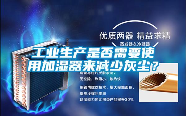 工業(yè)生產(chǎn)是否需要使用加濕器來(lái)減少灰塵?