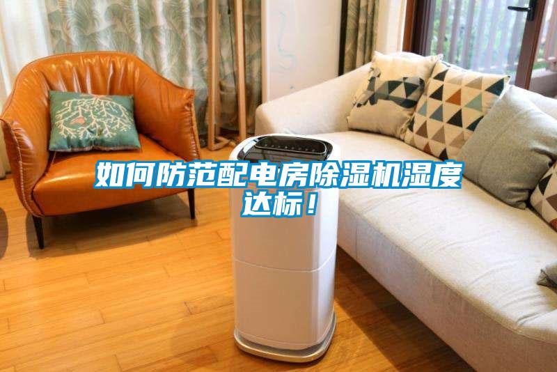 如何防范配電房除濕機濕度達標！