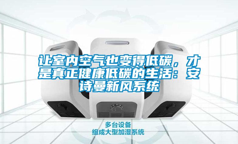 讓室內空氣也變得低碳，才是真正健康低碳的生活：安詩曼新風系統