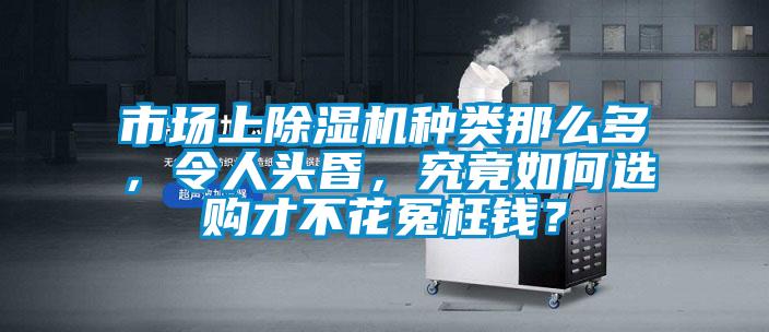 市場(chǎng)上除濕機(jī)種類(lèi)那么多，令人頭昏，究竟如何選購(gòu)才不花冤枉錢(qián)？