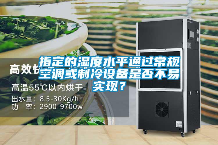指定的濕度水平通過(guò)常規(guī)空調(diào)或制冷設(shè)備是否不易實(shí)現(xiàn)?