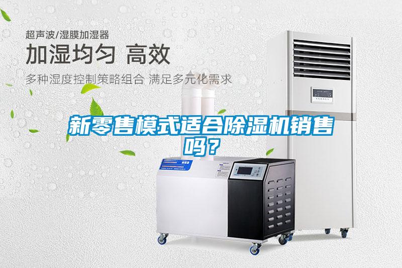 新零售模式適合除濕機銷售嗎？