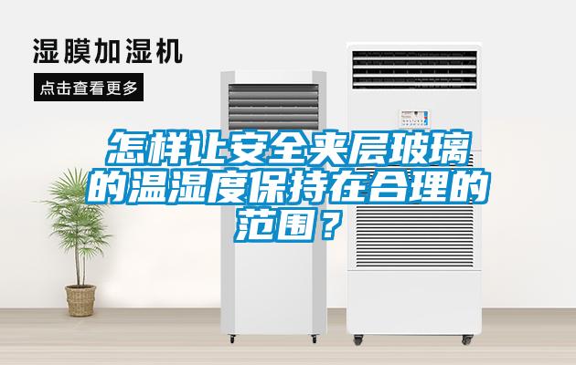 怎樣讓安全夾層玻璃的溫濕度保持在合理的范圍？