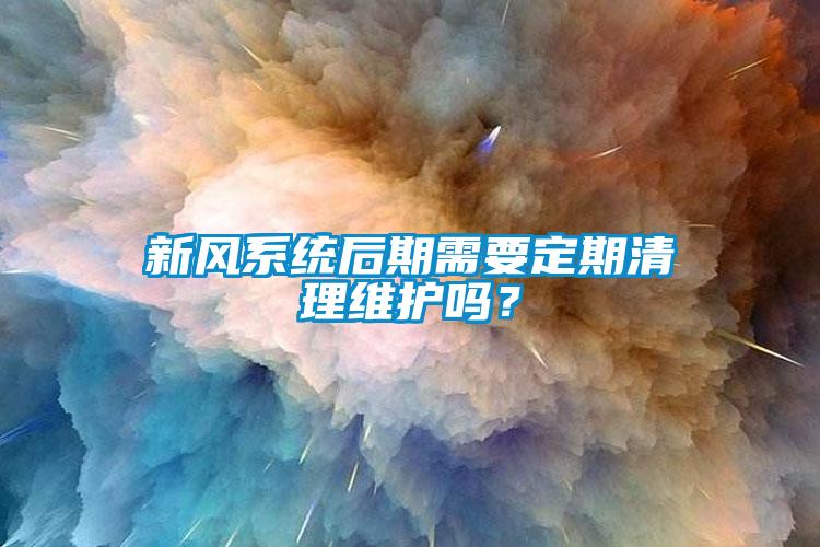 新風(fēng)系統(tǒng)后期需要定期清理維護嗎?