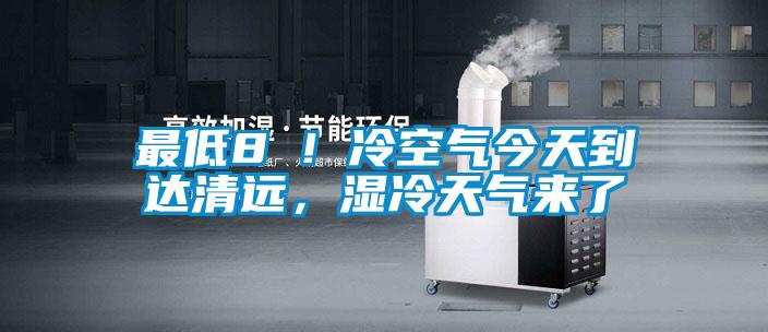 最低8℃！冷空氣今天到達(dá)清遠(yuǎn)，濕冷天氣來(lái)了