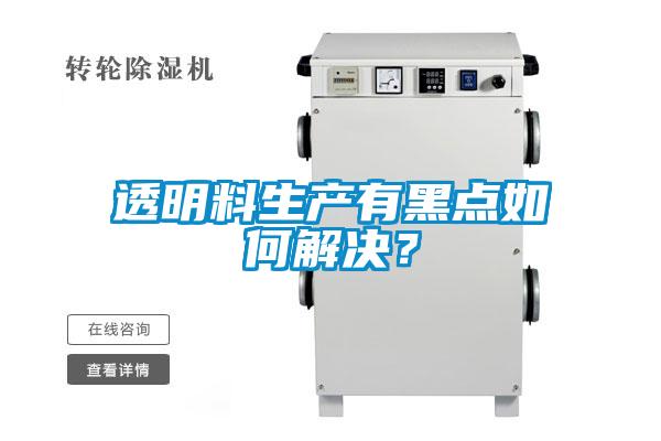 透明料生產有黑點如何解決？