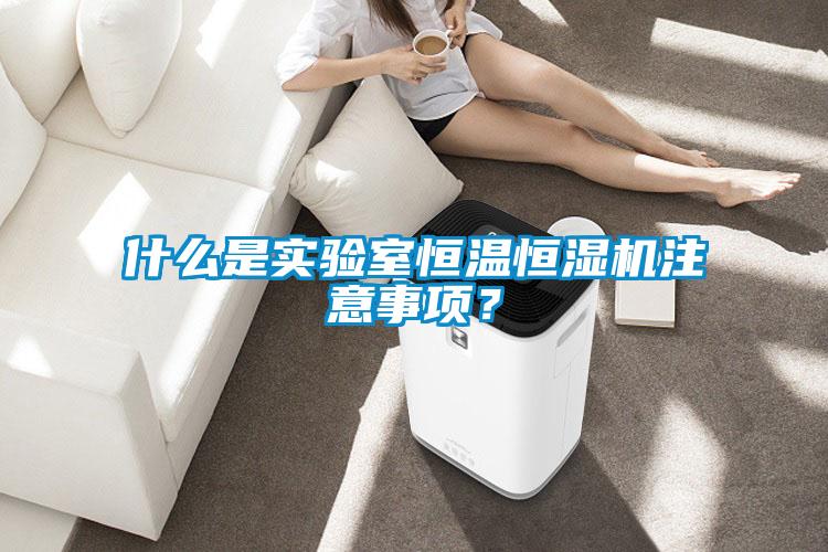 什么是實驗室恒溫恒濕機注意事項？