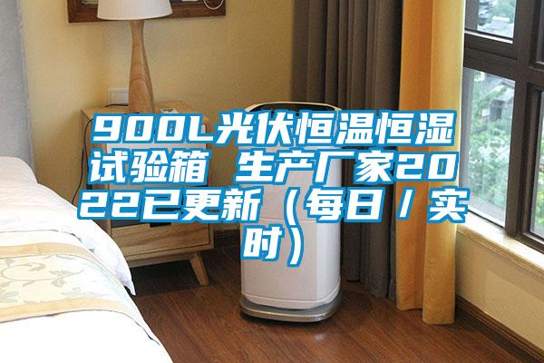 900L光伏恒溫恒濕試驗箱 生產廠家2022已更新(每日/實時)