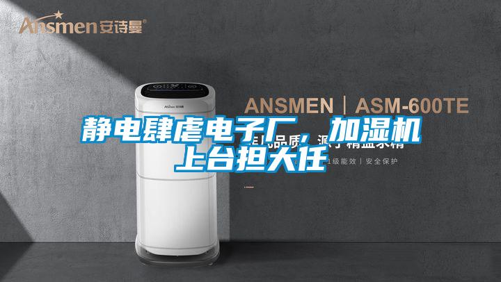 靜電肆虐電子廠，加濕機(jī)上臺擔(dān)大任