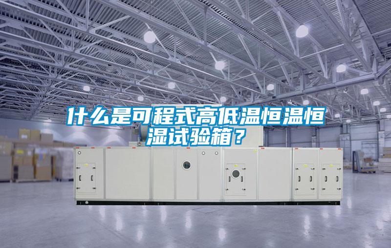 什么是可程式高低溫恒溫恒濕試驗箱？