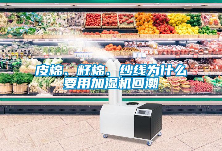皮棉、籽棉、紗線為什么要用加濕機(jī)回潮