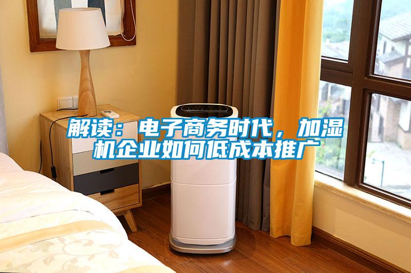 解讀：電子商務時代，加濕機企業(yè)如何低成本推廣