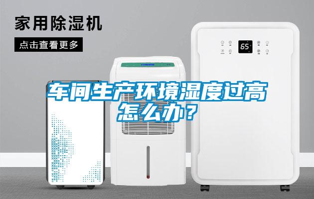 車間生產環境濕度過高怎么辦？