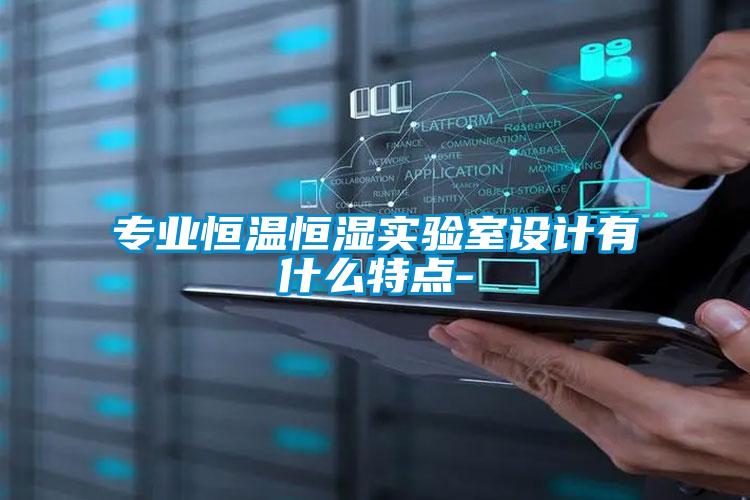 專業(yè)恒溫恒濕實驗室設(shè)計有什么特點-