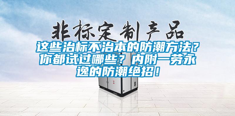 這些治標不治本的防潮方法？你都試過哪些？內附一勞永逸的防潮絕招！