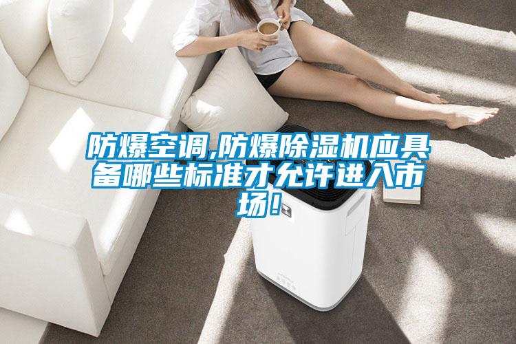 防爆空調(diào),防爆除濕機(jī)應(yīng)具備哪些標(biāo)準(zhǔn)才允許進(jìn)入市場(chǎng)!