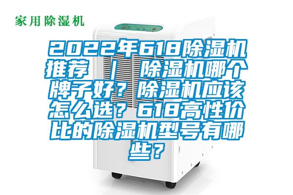 2022年618除濕機推薦 ｜ 除濕機哪個牌子好？除濕機應該怎么選？618高性價比的除濕機型號有哪些？