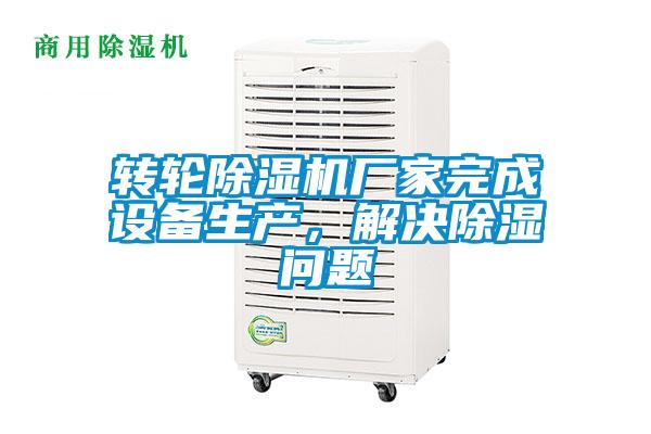 轉輪除濕機廠家完成設備生產，解決除濕問題