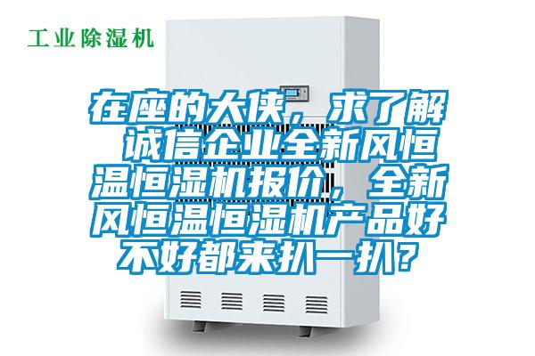 在座的大俠，求了解 誠信企業(yè)全新風(fēng)恒溫恒濕機(jī)報(bào)價(jià)，全新風(fēng)恒溫恒濕機(jī)產(chǎn)品好不好都來扒一扒？