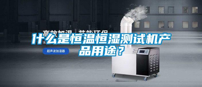 什么是恒溫恒濕測試機產品用途？