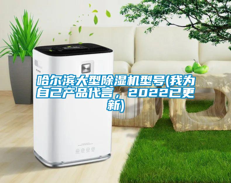 哈爾濱大型除濕機型號(我為自己產(chǎn)品代言,2022已更新)