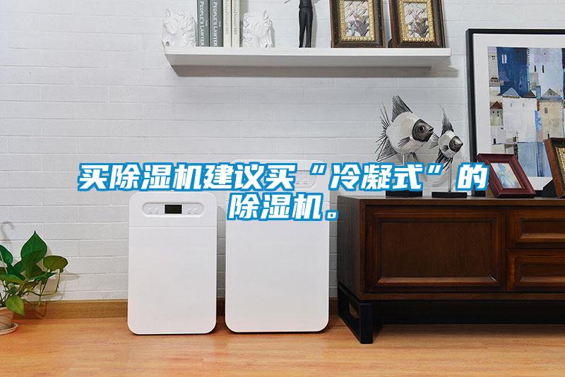 買除濕機建議買“冷凝式”的除濕機。