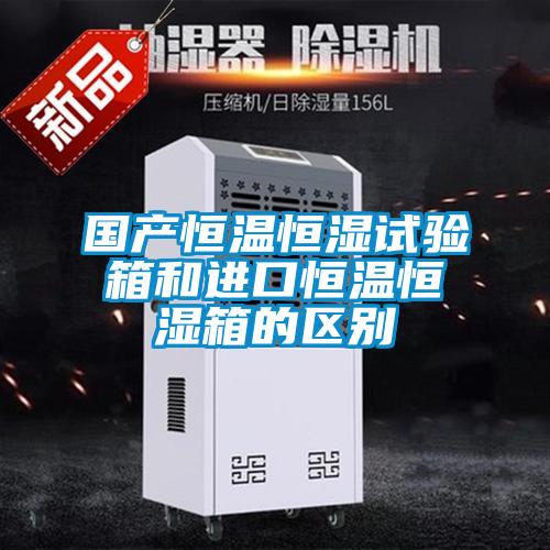國產恒溫恒濕試驗箱和進口恒溫恒濕箱的區(qū)別