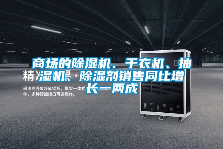 商場(chǎng)的除濕機(jī)、干衣機(jī)、抽濕機(jī)、除濕劑銷售同比增長(zhǎng)一兩成
