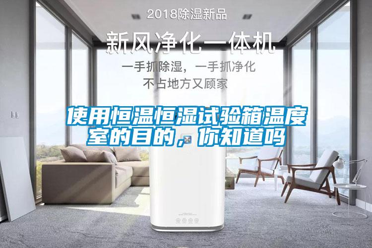 使用恒溫恒濕試驗箱溫度室的目的，你知道嗎