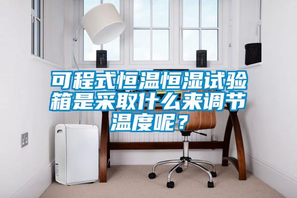 可程式恒溫恒濕試驗箱是采取什么來調(diào)節(jié)溫度呢？