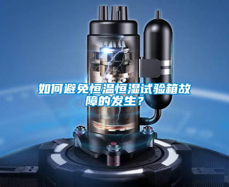 如何避免恒溫恒濕試驗箱故障的發生？