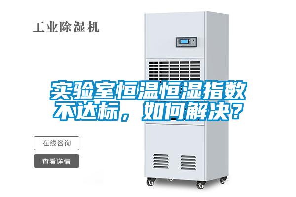 實驗室恒溫恒濕指數(shù)不達標，如何解決？