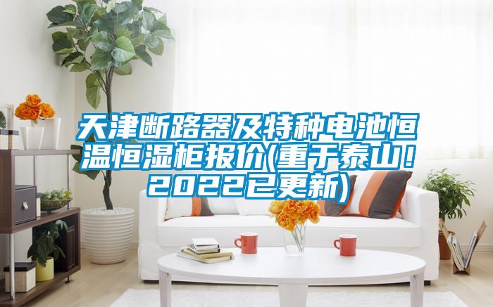 天津斷路器及特種電池恒溫恒濕柜報價(重于泰山！2022已更新)
