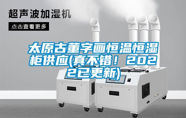 太原古董字畫恒溫恒濕柜供應(yīng)(真不錯(cuò)！2022已更新)