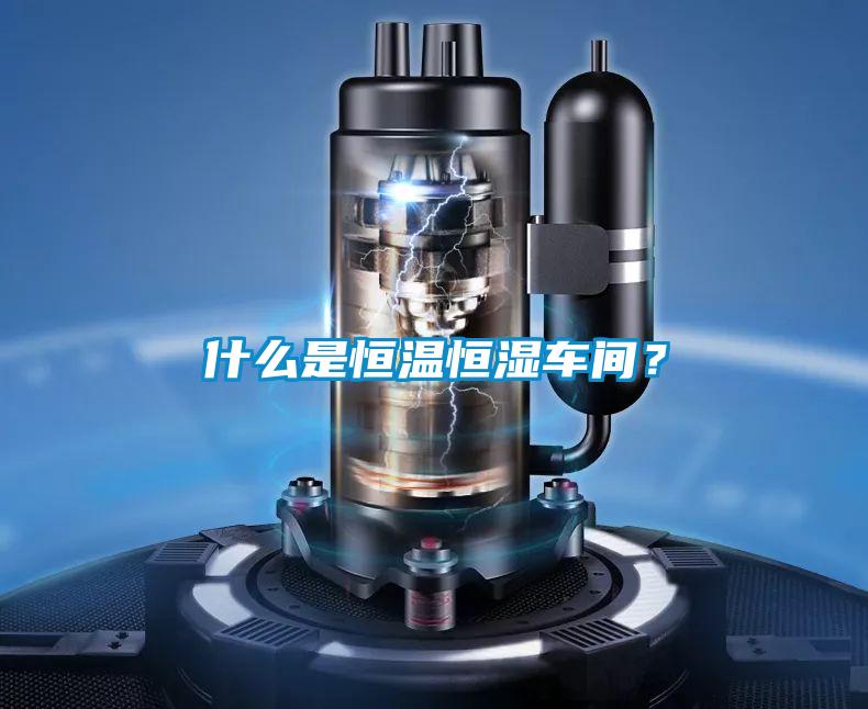 什么是恒溫恒濕車間？